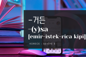 3.5.4. -거든 ~ -(y)sa [emir-istek-rica kipi]